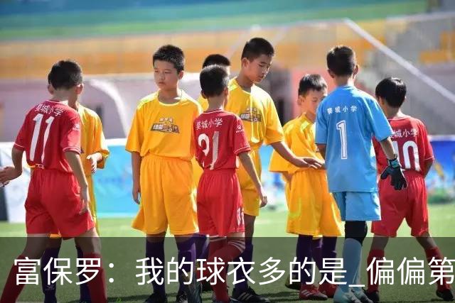 富保罗：我的球衣多的是 偏偏第一次遇到詹姆斯时和他穿了同一件