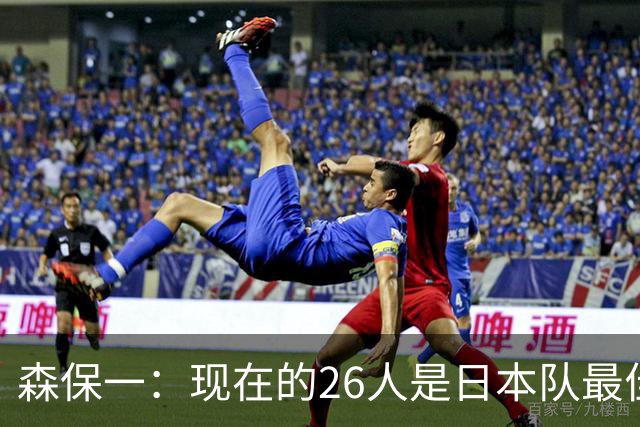 森保一：现在的26人是日本队最佳阵 接下来每场比赛都要全力取胜